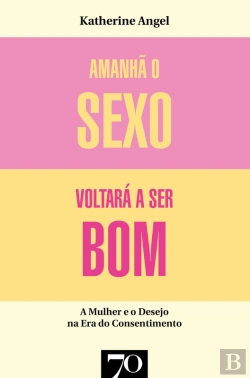Bertrand.pt - Amanhã O Sexo Voltará A Ser Bom - Mulher E Desejo Na Era Do Consentimento