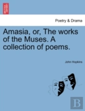 Amasia, Or, The Works Of The Muses. A Co