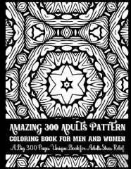 Amazing 300 Adults Pattern Coloring Book For Men And Women A Big 300 Pages Unique Book For Adults Stress Relief
