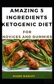 Amazing 5 Ingredients Ketogenic Diet Guide For Novices And Dummies