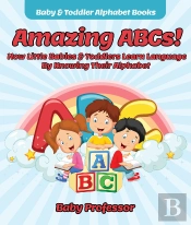 Amazing Abcs! How Little Babies & Toddlers Learn Language By Knowing Their Alphabet Abcs - Baby & Toddler Alphabet Books