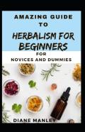 Amazing Guide To Herbalism For Beginners  For B Eginners And Dummies