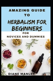 Amazing Guide To Herbalism For Beginners  For B Eginners And Dummies