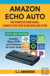 Amazon Echo Auto - The Complete User Guide - Learn To Use Your Echo Auto Like A Pro