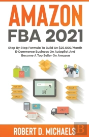Amazon Fba 2021 Step By Step Formula To Build An $25,000/Month E-Commerce Business On Autopilot And Become A Top Seller On Amazon