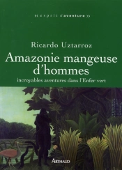 Amazonie Mangeuse D'Hommes ; Incroyables Aventures Dans L'Enfer Vert