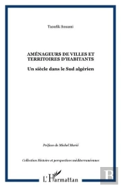 Amenageurs De Villes Et Territoires D'Habitants - Un Siecle Dans Le Sud Algerien