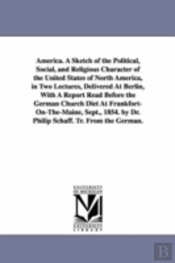 Bertrand.pt - America. a Sketch of the Political, Social, and Religious Character of the United States of North America, in Two Lectures, Delivered at Berlin, with a Report Read Before the German Church Diet at Fra