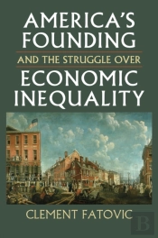 Americaâ€™S Founding And The Struggle Over Economic Inequality