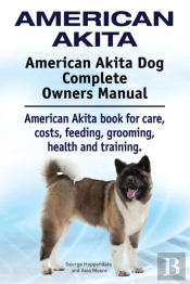 American Akita. American Akita Dog Complete Owners Manual. American Akita Book For Care, Costs, Feeding, Grooming, Health And Training.