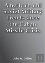 American And Soviet Military Trends Since The Cuban Missile Crisis