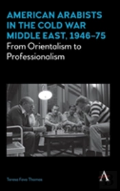 American Arabists In The Cold War Middle East, 1946â€“75