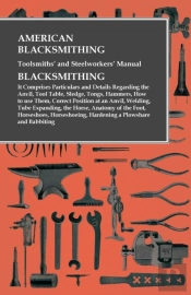 American Blacksmithing, Toolsmiths' And Steelworkers' Manual - It Comprises Particulars And Details Regarding