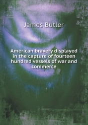 American Bravery Displayed In The Capture Of Fourteen Hundred Vessels Of War And Commerce