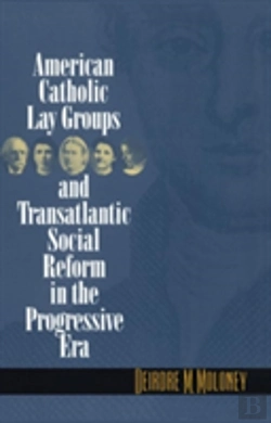 Bertrand.pt - American Catholic Lay Groups And Transatlantic Social Reform In The Progressive Era