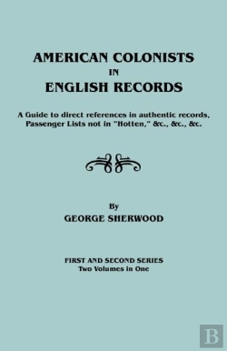 Bertrand.pt - American Colonists In English Records. A Guide To Direct References In Authentic Records, Passenger Lists Not In Hotten, &C., &C., &C. First And Sec