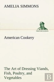 American Cookery The Art Of Dressing Viands, Fish, Poultry, And Vegetables