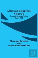 American Eloquence, Volume 1; Studies In American Political History (1896)