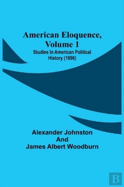 Bertrand.pt - American Eloquence, Volume 1; Studies In American Political History (1896)