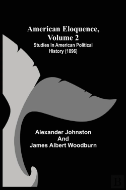 Bertrand.pt - American Eloquence, Volume 2; Studies In American Political History (1896)