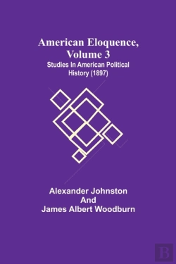 Bertrand.pt - American Eloquence, Volume 3; Studies In American Political History (1897)