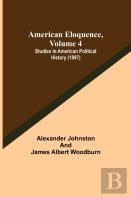 American Eloquence, Volume 4; Studies In American Political History (1897)