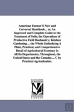 Bertrand.pt - American Farmer's New and Universal Handbook... Or, an Improved and Complete Guide to the Treatment of Soils; The Operations of Productive Field Husbandry; Kitchen Gardening ... the Whole Embodying a 