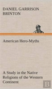American Hero-Myths A Study In The Native Religions Of The Western Continent