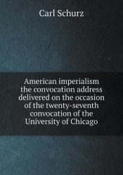 American Imperialism The Convocation Address Delivered On The Occasion Of The Twenty-Seventh Convocation Of The University Of Chicago