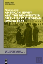 American Jewry And The Re-Invention Of The East European Jewish Past