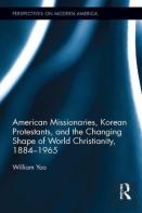 American Missionaries, Korean Protestants, And The Changing Shape Of World Christianity, 1884-1965