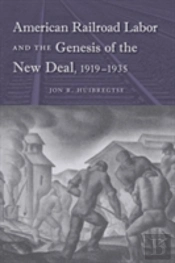 American Railroad Labor And The Genesis Of The New Deal, 1919-1935