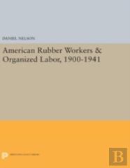 American Rubber Workers & Organized Labor, 1900-1941
