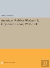 American Rubber Workers & Organized Labor, 1900-1941
