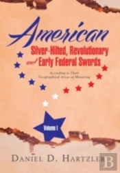 American Silver-Hilted, Revolutionary And Early Federal Swords Volume I: According To Their Geographical Areas Of Mounting