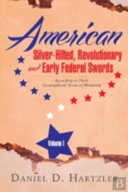 Bertrand.pt - American Silver-Hilted, Revolutionary And Early Federal Swords Volume I: According To Their Geographical Areas Of Mounting