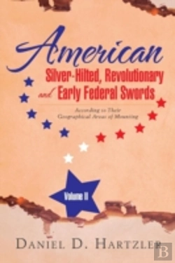 Bertrand.pt - American Silver-Hilted, Revolutionary And Early Federal Swords Volume Ii: According To Their Geographical Areas Of Mounting