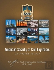 American Society Of Civil Engineers - Los Angeles Section: 100 Years Of Civil Engineering Excellence 1913- 2013