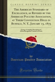 American Standard Of Excellence, As Revised By The American Poultry Association, At Their Convention Held In Buffalo, N. Y., January 15, 1875