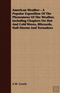 Bertrand.pt - American Weather - A Popular Exposition Of The Phenomena Of The Weather, Including Chapters On Hot And Cold Waves, Blizzards, Hail-Storms And Tornadoes