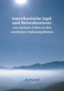 Amerikanische Jagd- Und Reiseabenteuer Aus Meinem Leben In Den Westlichen Indianergebieten