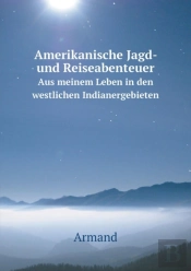 Amerikanische Jagd- Und Reiseabenteuer Aus Meinem Leben In Den Westlichen Indianergebieten