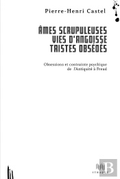 Âmes Scrupuleuses, Vies D'Angoisse, Tristes Obsédés ; Obsessions Et Contrainte Psychique De L'Antiquité À Freud