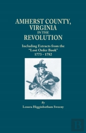Amherst County, Virginia, In The Revolution; Including Extracts From The 'Lost Order Book' 1773-1782