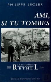 Ami, Si Tu Tombes. La Resistance Dans La Region De Rethel (1940-1944)