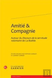 Amitié & Compagnie ; Autour Du Discours De La Servitude Volontaire De La Boétie