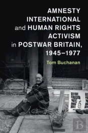 Amnesty International And Human Rights Activism In Postwar Britain, 1945â€“1977