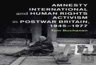 Amnesty International And Human Rights Activism In Postwar Britain, 1945â€“1977