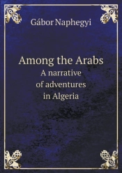 Among The Arabs A Narrative Of Adventures In Algeria