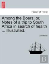 Among The Boers; Or, Notes Of A Trip To South Africa In Search Of Health ... Illustrated.